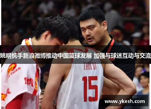姚明携手新浪微博推动中国篮球发展 加强与球迷互动与交流