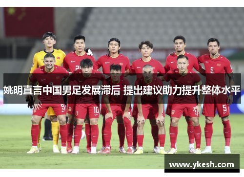姚明直言中国男足发展滞后 提出建议助力提升整体水平