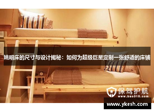 姚明床的尺寸与设计揭秘：如何为超级巨星定制一张舒适的床铺