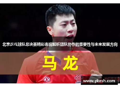 北京乒乓球队总决赛精彩表现解析团队协作的重要性与未来发展方向