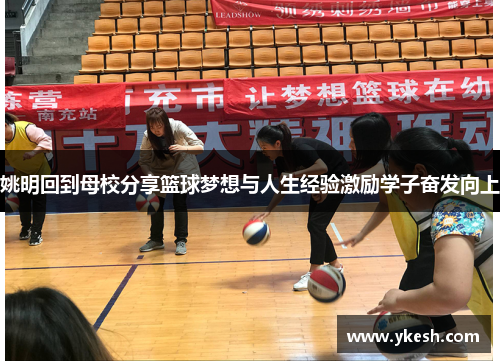 姚明回到母校分享篮球梦想与人生经验激励学子奋发向上