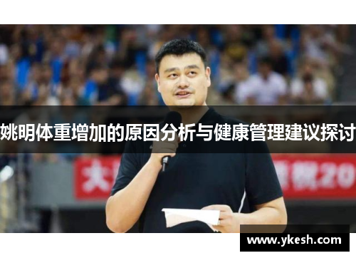 姚明体重增加的原因分析与健康管理建议探讨