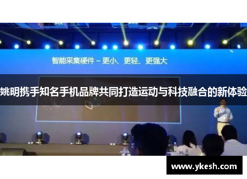 姚明携手知名手机品牌共同打造运动与科技融合的新体验