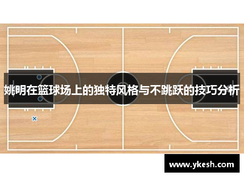 姚明在篮球场上的独特风格与不跳跃的技巧分析