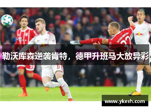 勒沃库森逆袭肯特，德甲升班马大放异彩