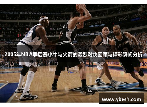 2005年NBA季后赛小牛与火箭的激烈对决回顾与精彩瞬间分析