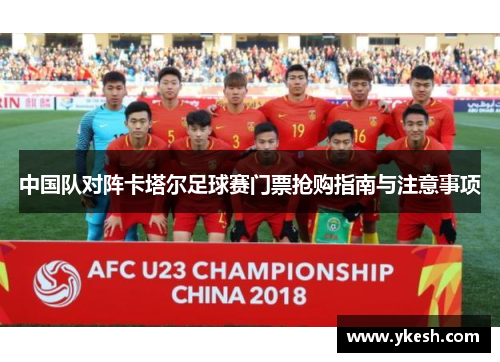 中国队对阵卡塔尔足球赛门票抢购指南与注意事项