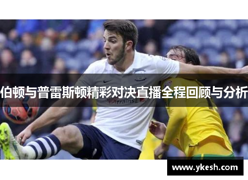 伯顿与普雷斯顿精彩对决直播全程回顾与分析
