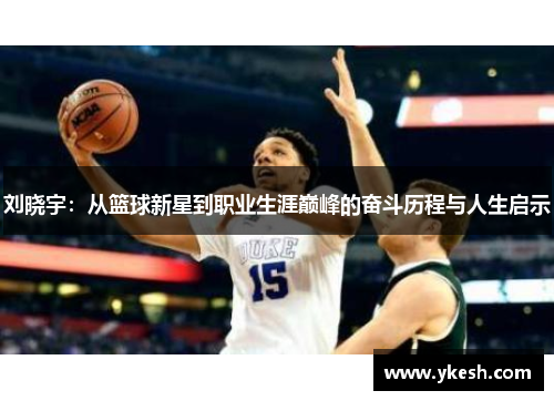 刘晓宇：从篮球新星到职业生涯巅峰的奋斗历程与人生启示