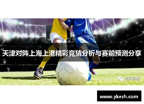 天津对阵上海上港精彩竞猜分析与赛前预测分享