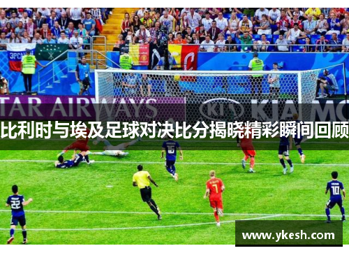 比利时与埃及足球对决比分揭晓精彩瞬间回顾