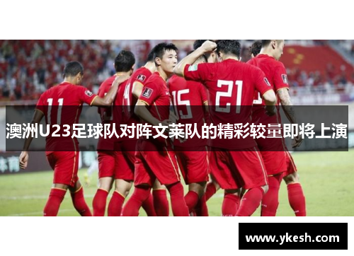 澳洲U23足球队对阵文莱队的精彩较量即将上演