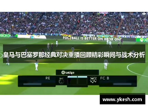 皇马与巴塞罗那经典对决重播回顾精彩瞬间与战术分析