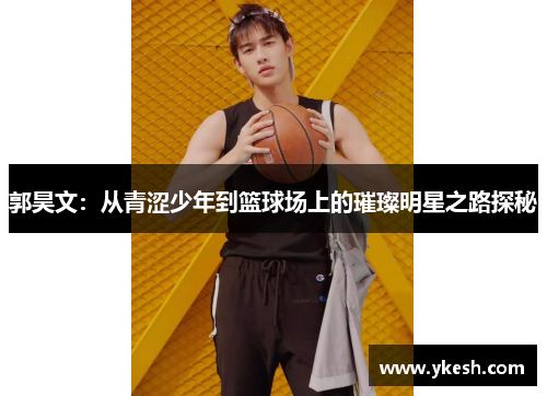 郭昊文：从青涩少年到篮球场上的璀璨明星之路探秘